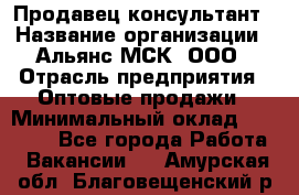 Продавец-консультант › Название организации ­ Альянс-МСК, ООО › Отрасль предприятия ­ Оптовые продажи › Минимальный оклад ­ 25 000 - Все города Работа » Вакансии   . Амурская обл.,Благовещенский р-н